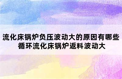 流化床锅炉负压波动大的原因有哪些 循环流化床锅炉返料波动大